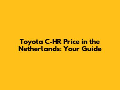 Toyota C-HR Price in the Netherlands: Your Guide