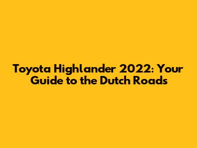 Toyota Highlander 2022: Your Guide to the Dutch Roads