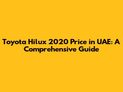 Toyota Hilux 2020 Price in UAE: A Comprehensive Guide