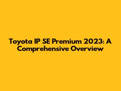 Toyota IP SE Premium 2023: A Comprehensive Overview