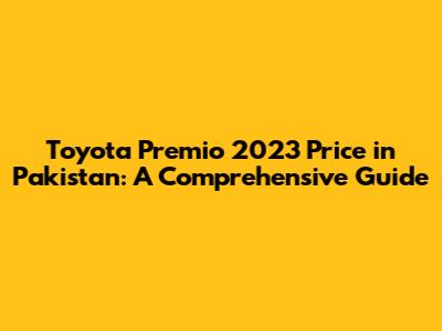 Toyota Premio 2023 Price in Pakistan: A Comprehensive Guide
