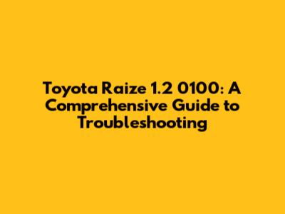 Toyota Raize 1.2 0100: A Comprehensive Guide to Troubleshooting