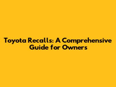 Toyota Recalls: A Comprehensive Guide for Owners