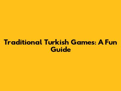 Traditional Turkish Games: A Fun Guide