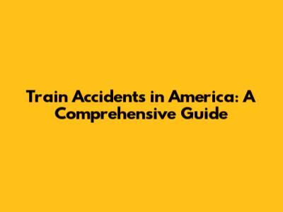 Train Accidents in America: A Comprehensive Guide