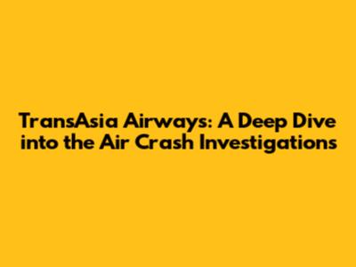 TransAsia Airways: A Deep Dive into the Air Crash Investigations