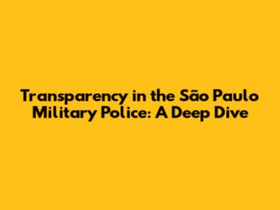 Transparency in the São Paulo Military Police: A Deep Dive