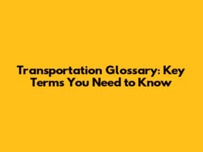 Transportation Glossary: Key Terms You Need to Know