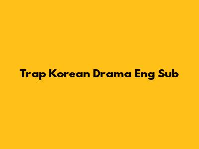 Trap Korean Drama Eng Sub