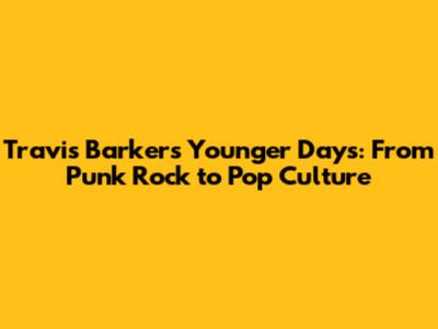 Travis Barker's Younger Days: From Punk Rock to Pop Culture