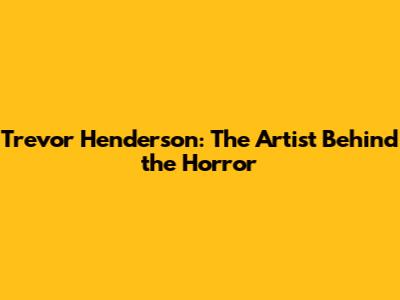 Trevor Henderson: The Artist Behind the Horror