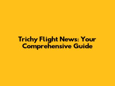 Trichy Flight News: Your Comprehensive Guide