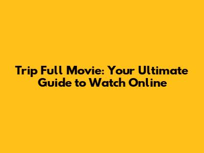 Trip Full Movie: Your Ultimate Guide to Watch Online