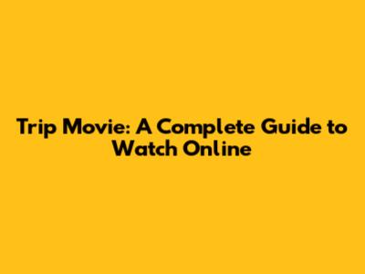 Trip Movie: A Complete Guide to Watch Online