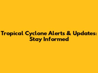 Tropical Cyclone Alerts & Updates: Stay Informed
