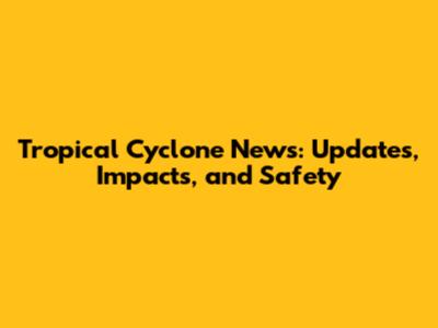Tropical Cyclone News: Updates, Impacts, and Safety