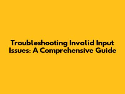 Troubleshooting Invalid Input Issues: A Comprehensive Guide