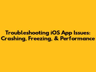 Troubleshooting iOS App Issues: Crashing, Freezing, & Performance