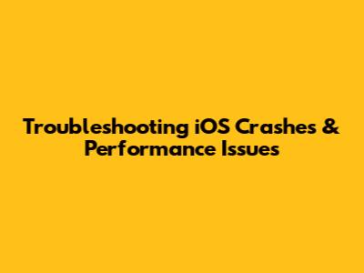 Troubleshooting iOS Crashes & Performance Issues