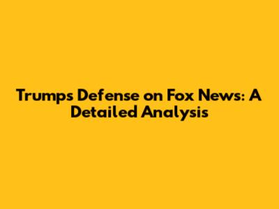 Trump's Defense on Fox News: A Detailed Analysis