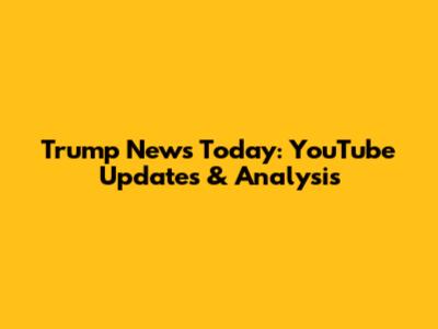 Trump News Today: YouTube Updates & Analysis