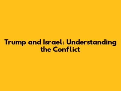 Trump and Israel: Understanding the Conflict