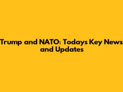 Trump and NATO: Today's Key News and Updates
