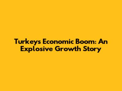 Turkey's Economic Boom: An Explosive Growth Story