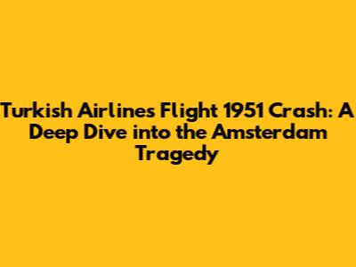 Turkish Airlines Flight 1951 Crash: A Deep Dive into the Amsterdam Tragedy
