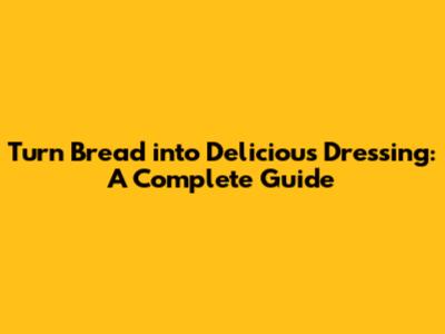 Turn Bread into Delicious Dressing: A Complete Guide