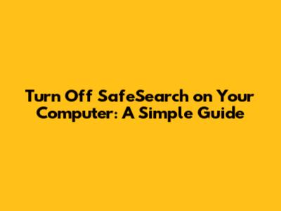 Turn Off SafeSearch on Your Computer: A Simple Guide