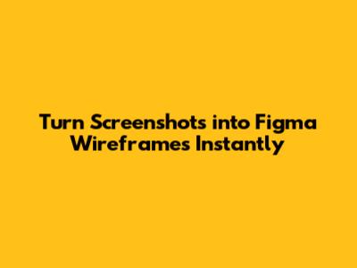 Turn Screenshots into Figma Wireframes Instantly