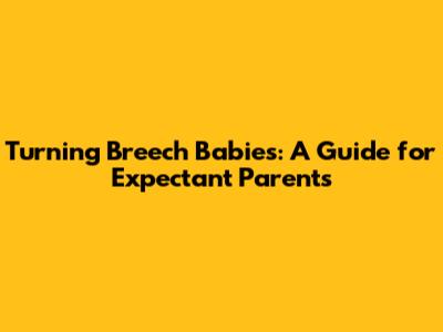 Turning Breech Babies: A Guide for Expectant Parents