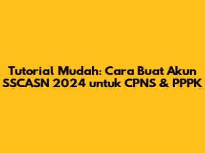 Tutorial Mudah: Cara Buat Akun SSCASN 2024 untuk CPNS & PPPK