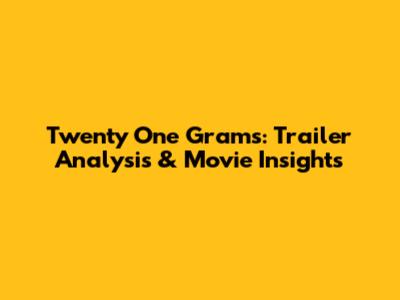 Twenty One Grams: Trailer Analysis & Movie Insights