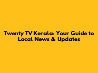 Twenty TV Kerala: Your Guide to Local News & Updates