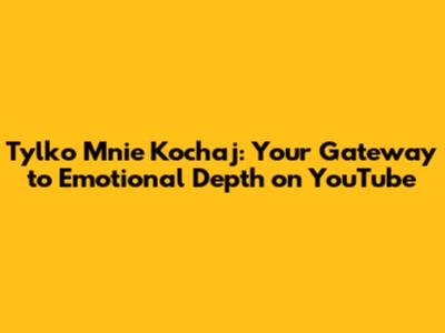 Tylko Mnie Kochaj: Your Gateway to Emotional Depth on YouTube