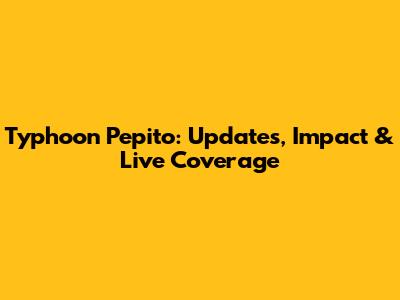 Typhoon Pepito: Updates, Impact & Live Coverage