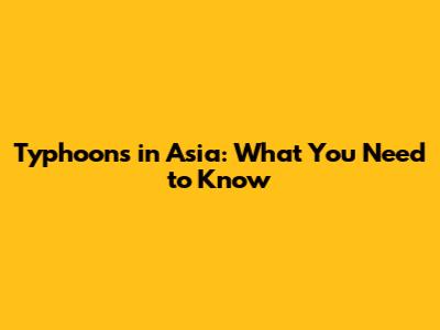 Typhoons in Asia: What You Need to Know