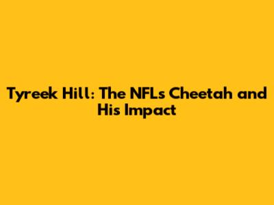Tyreek Hill: The NFL's Cheetah and His Impact