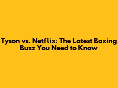 Tyson vs. Netflix: The Latest Boxing Buzz You Need to Know