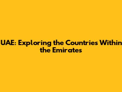 UAE: Exploring the Countries Within the Emirates