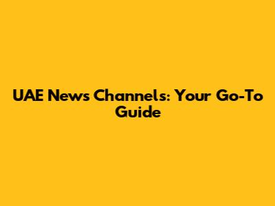 UAE News Channels: Your Go-To Guide