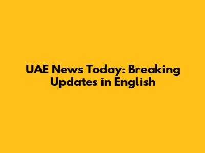 UAE News Today: Breaking Updates in English