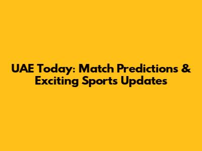UAE Today: Match Predictions & Exciting Sports Updates