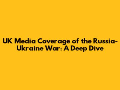 UK Media Coverage of the Russia-Ukraine War: A Deep Dive