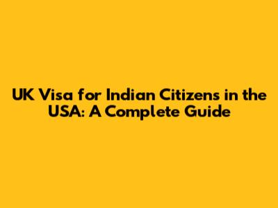 UK Visa for Indian Citizens in the USA: A Complete Guide