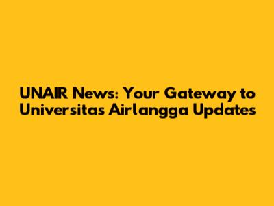 UNAIR News: Your Gateway to Universitas Airlangga Updates