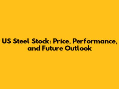 US Steel Stock: Price, Performance, and Future Outlook