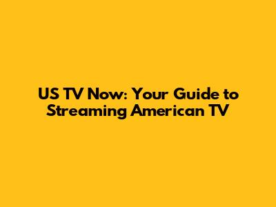 US TV Now: Your Guide to Streaming American TV